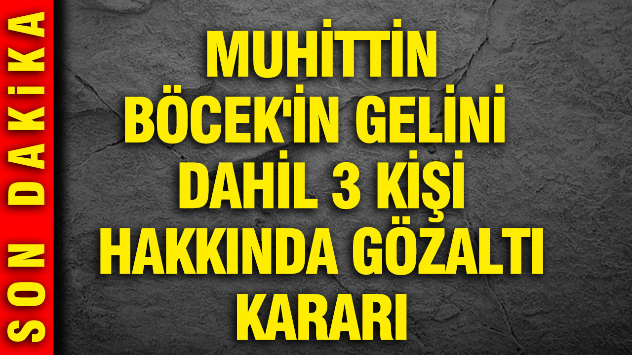 Muhittin Böcek’in Gelini de Dahil, Üç Kişi İçin Gözaltı Kararı Çıktı